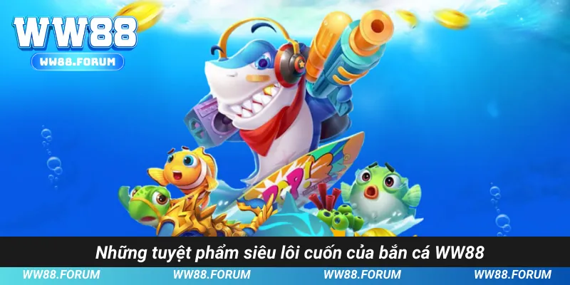 Những tuyệt phẩm siêu lôi cuốn của bắn cá WW88