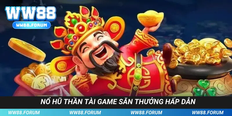 Nổ hũ Thần Tài game săn thưởng Jackpot cực hấp dẫn