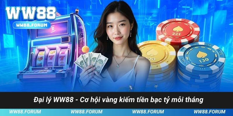 Đại lý WW88 - Cơ hội vàng kiếm tiền bạc tỷ mỗi tháng