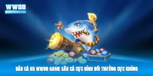Bắn Cá H5 WW88 - Game Săn Cá Cực Đỉnh Đổi Thưởng Cực Khủng