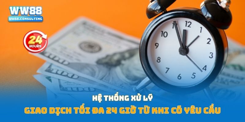Hệ thống xử lý giao dịch tối đa 24 giờ từ khi có yêu cầu
